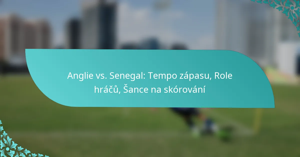 featured-image-anglie-vs.-senegal-tempo-zapasu-role-hracu-sance-na-skorovani