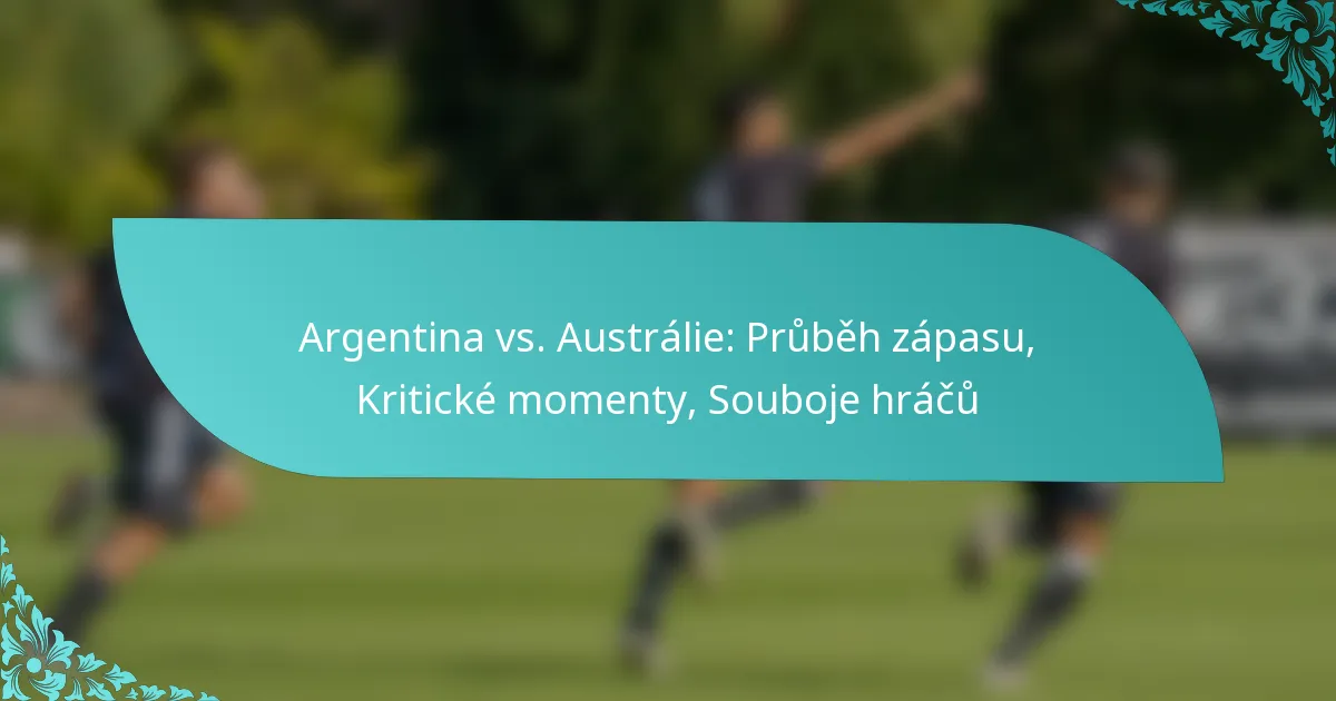 featured-image-argentina-vs.-australie-prubeh-zapasu-kriticke-momenty-souboje-hracu