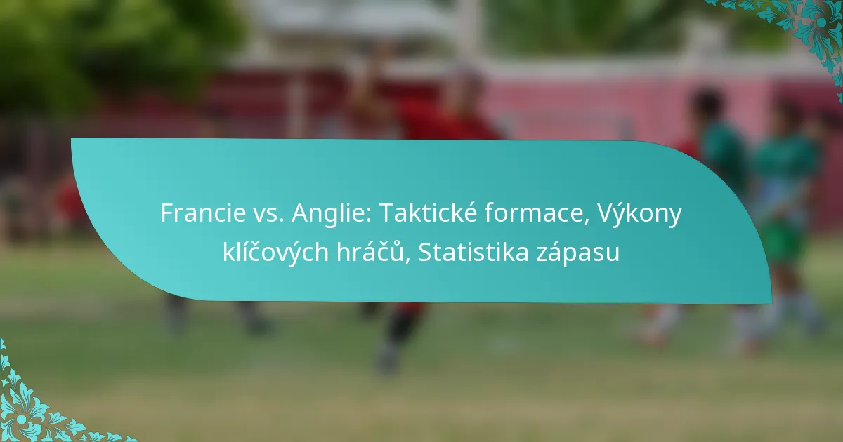 featured-image-francie-vs.-anglie-takticke-formace-vykony-klicovych-hracu-statistika-zapasu