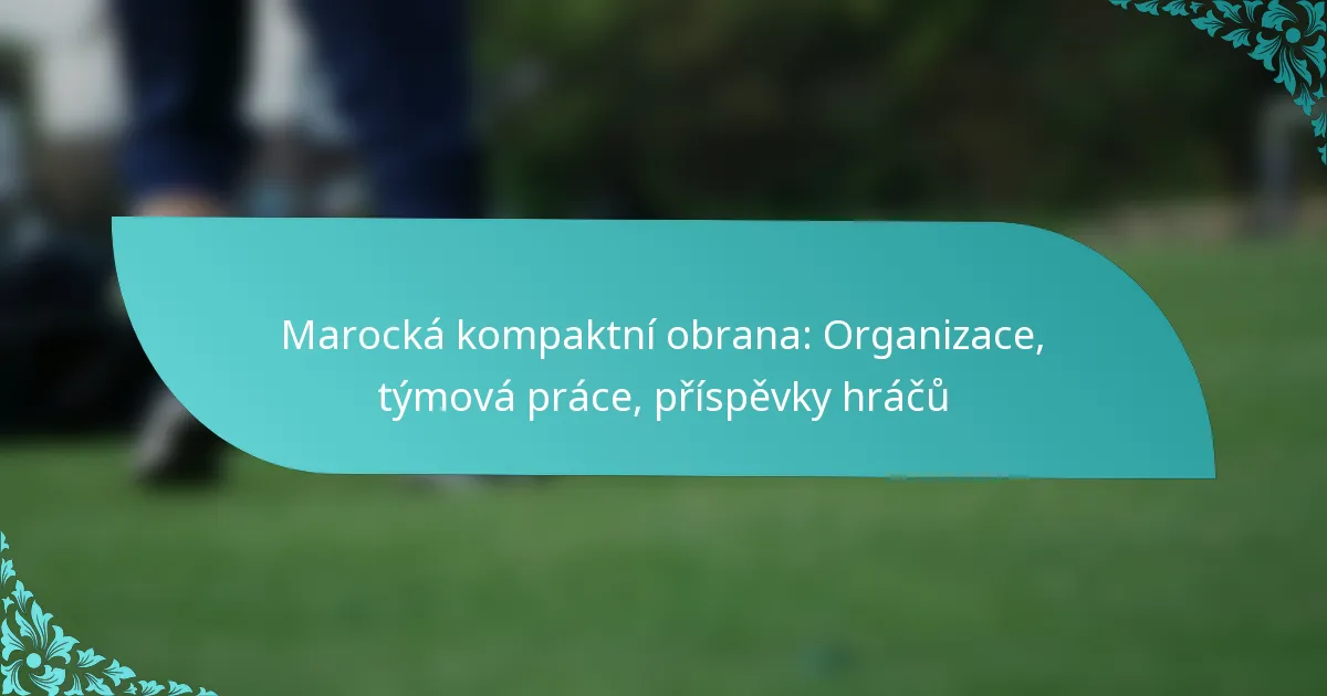 featured-image-marocka-kompaktni-obrana-organizace-tymova-prace-prispevky-hracu