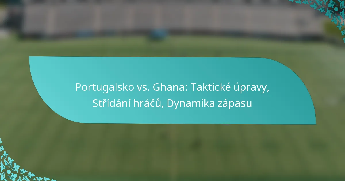 featured-image-portugalsko-vs.-ghana-takticke-upravy-stridani-hracu-dynamika-zapasu