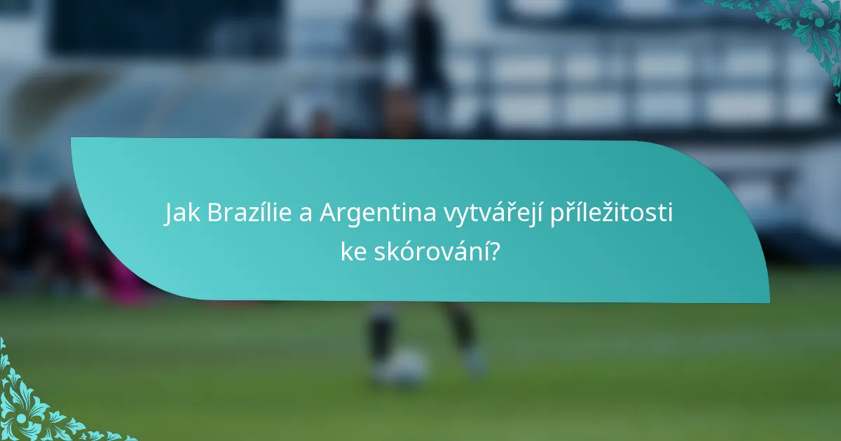Jak Brazílie a Argentina vytvářejí příležitosti ke skórování?