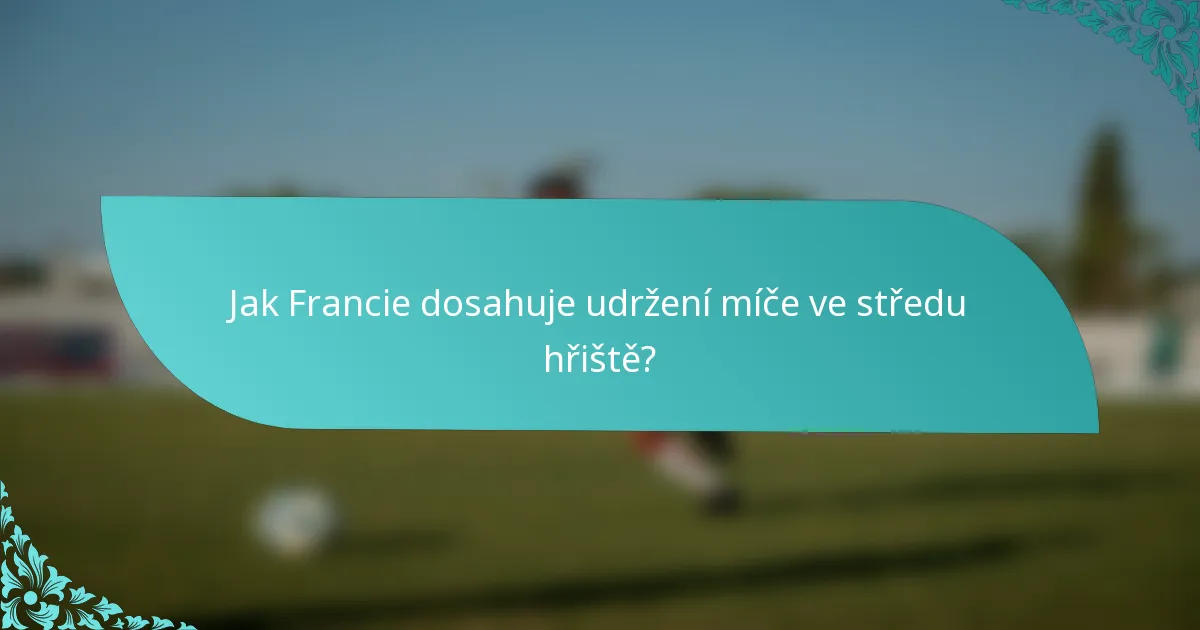 Jak Francie dosahuje udržení míče ve středu hřiště?