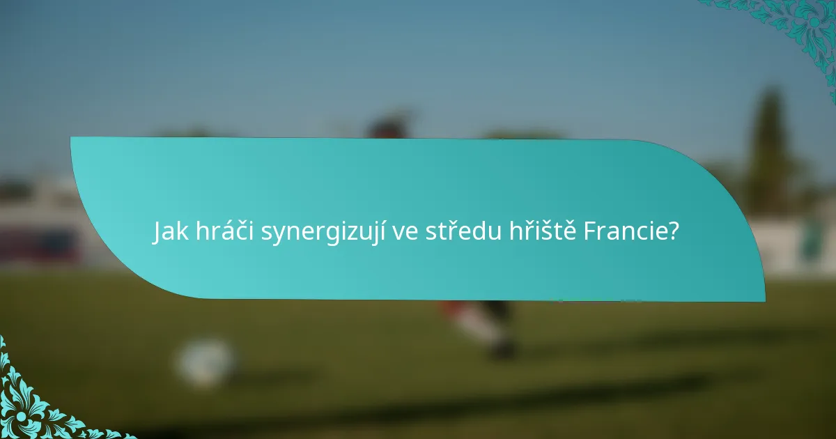 Jak hráči synergizují ve středu hřiště Francie?