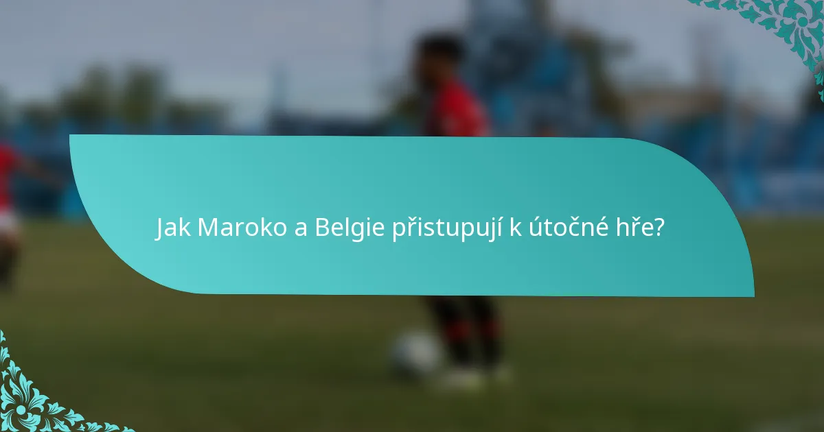 Jak Maroko a Belgie přistupují k útočné hře?