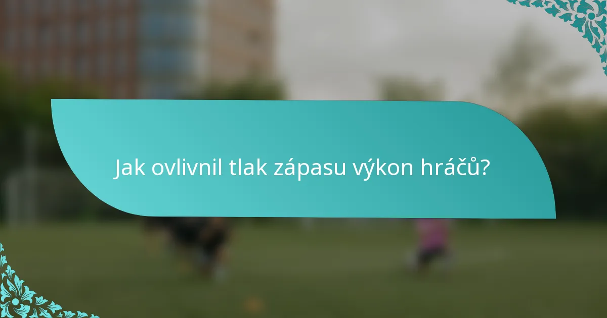 Jak ovlivnil tlak zápasu výkon hráčů?
