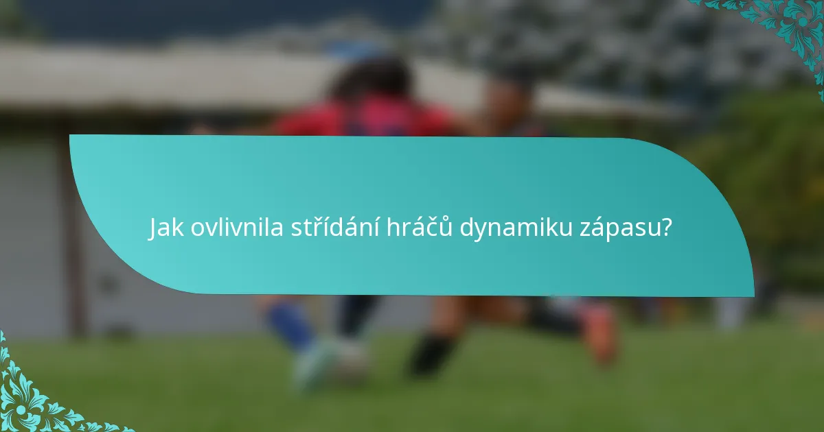 Jak ovlivnila střídání hráčů dynamiku zápasu?