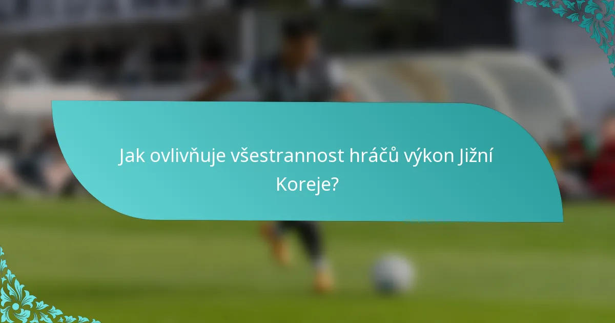 Jak ovlivňuje všestrannost hráčů výkon Jižní Koreje?