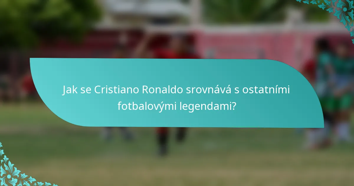 Jak se Cristiano Ronaldo srovnává s ostatními fotbalovými legendami?