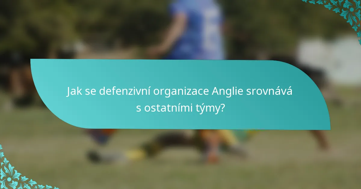 Jak se defenzivní organizace Anglie srovnává s ostatními týmy?