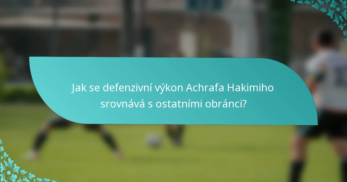 Jak se defenzivní výkon Achrafa Hakimiho srovnává s ostatními obránci?