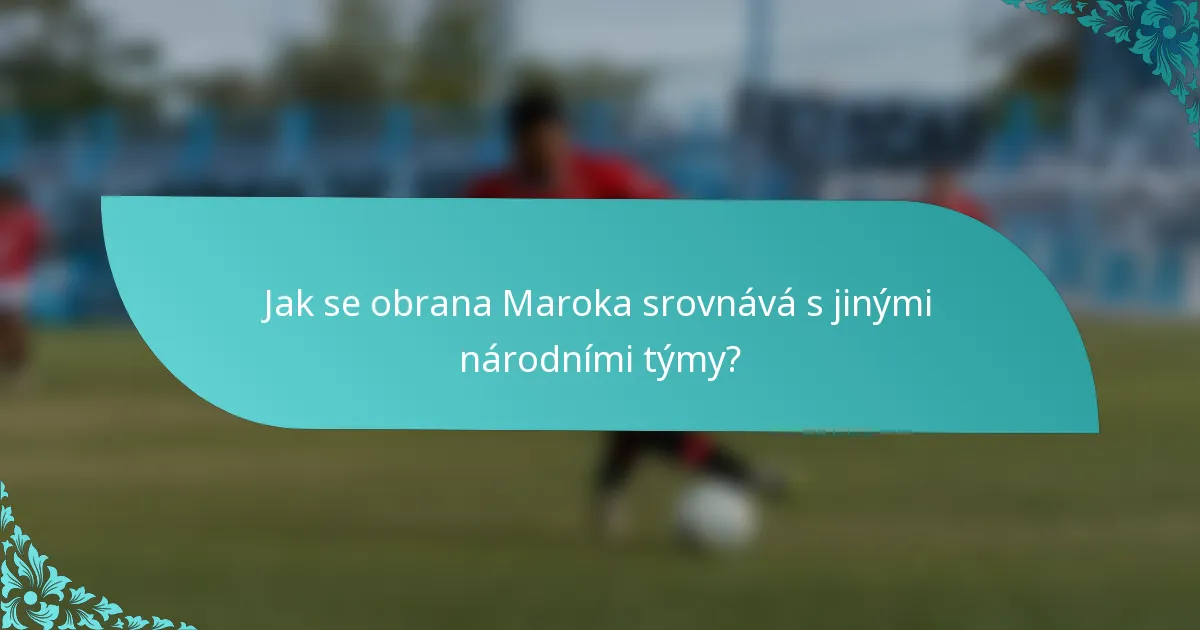 Jak se obrana Maroka srovnává s jinými národními týmy?