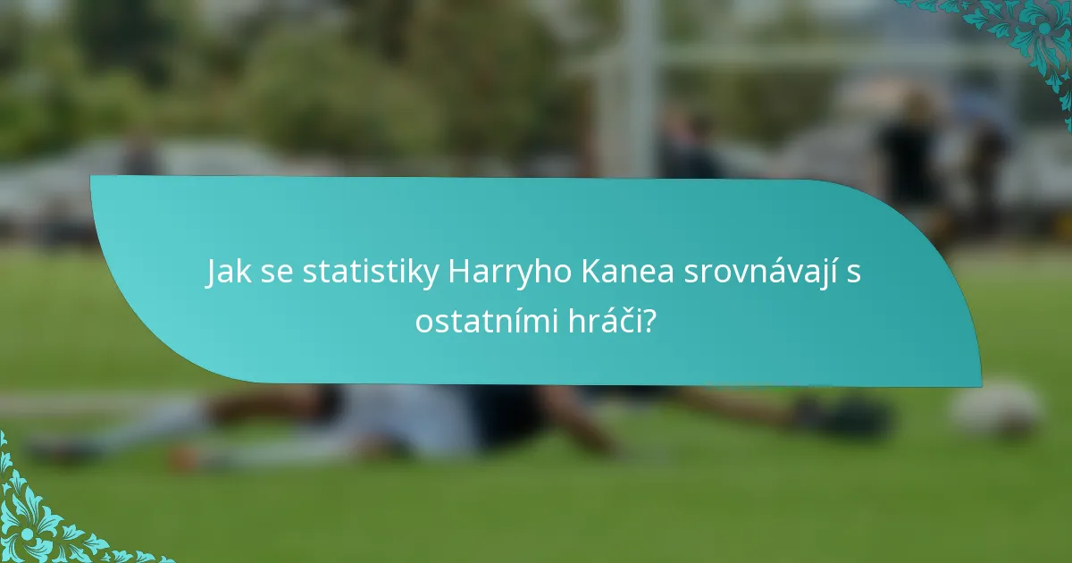 Jak se statistiky Harryho Kanea srovnávají s ostatními hráči?