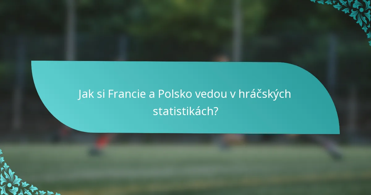 Jak si Francie a Polsko vedou v hráčských statistikách?