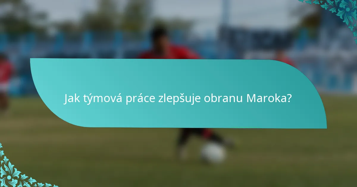 Jak týmová práce zlepšuje obranu Maroka?