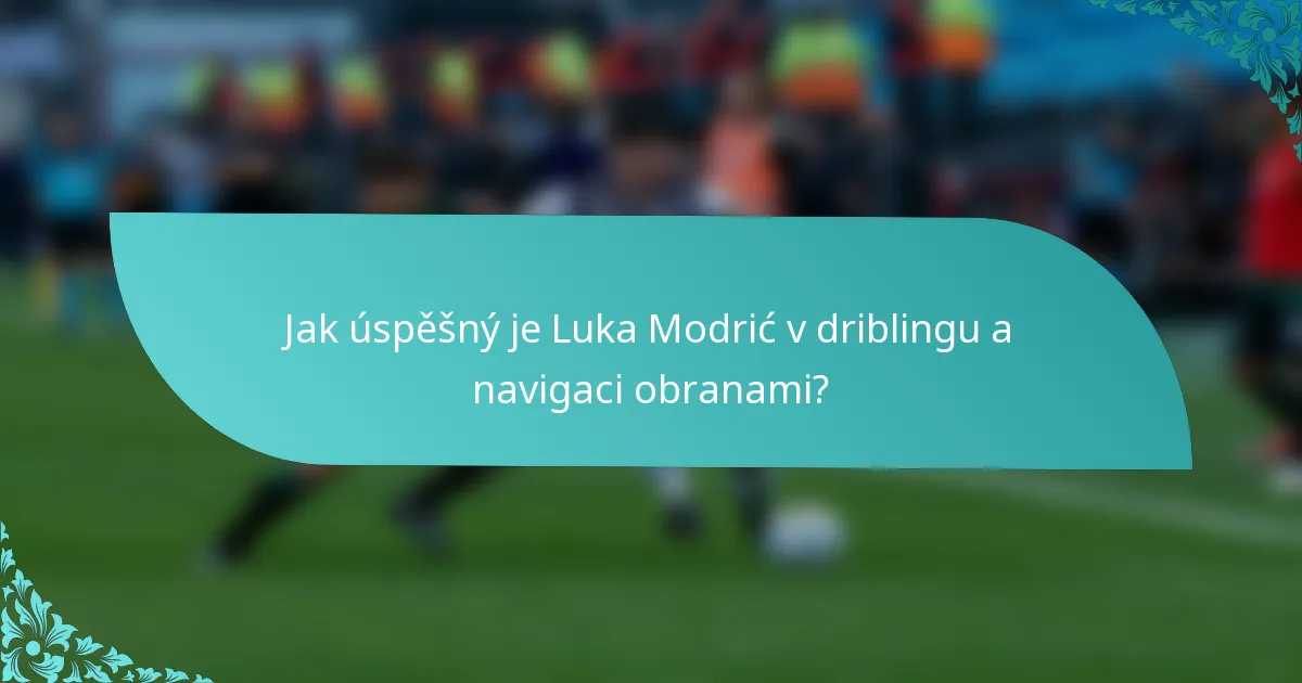 Jak úspěšný je Luka Modrić v driblingu a navigaci obranami?
