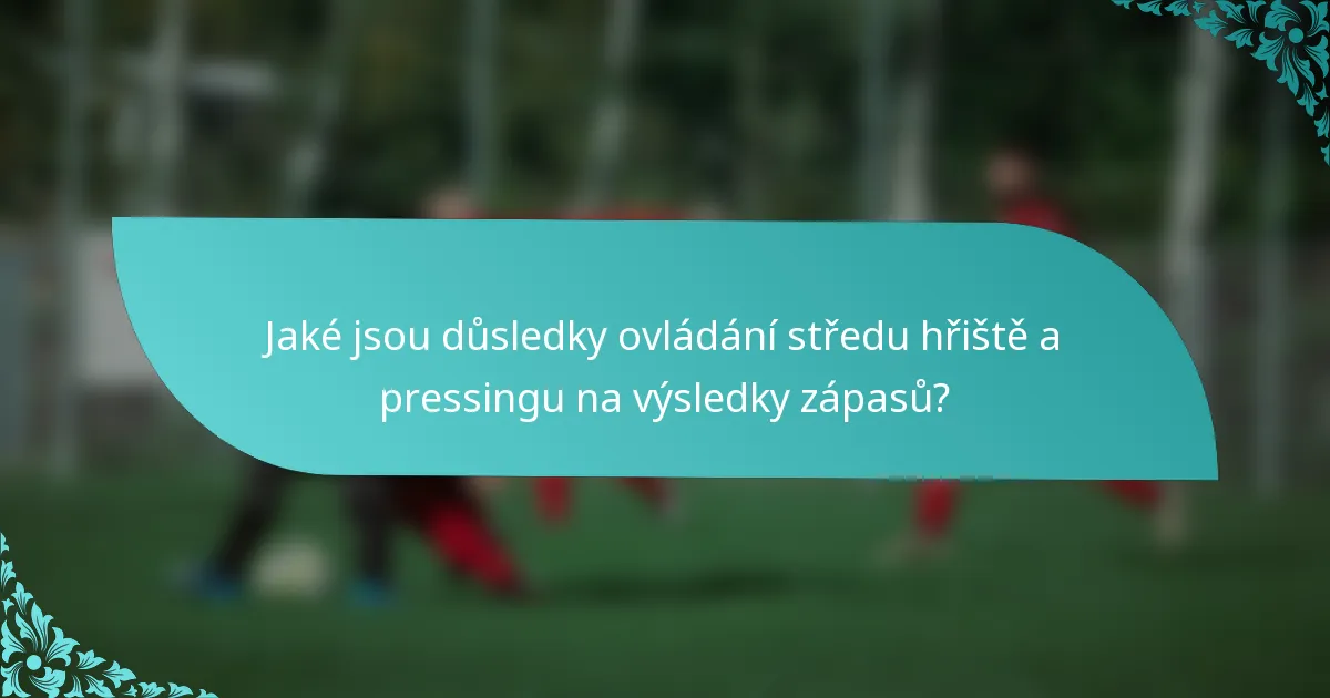 Jaké jsou důsledky ovládání středu hřiště a pressingu na výsledky zápasů?