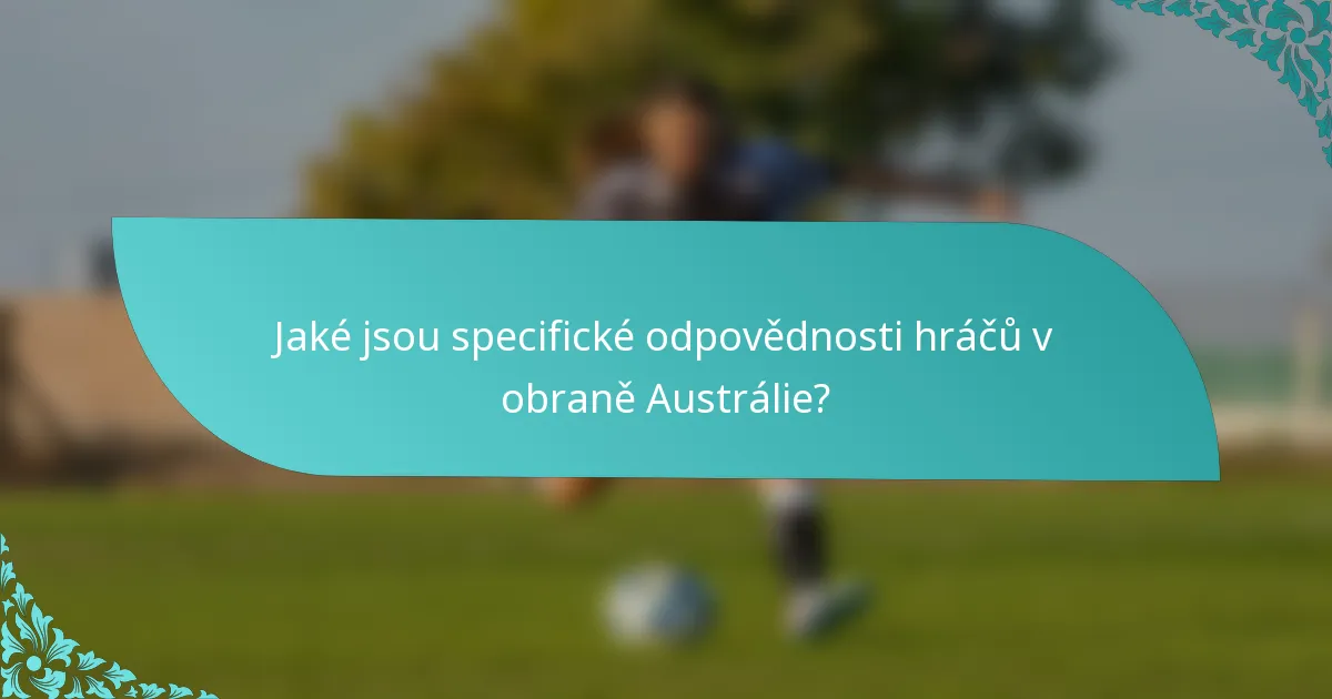 Jaké jsou specifické odpovědnosti hráčů v obraně Austrálie?