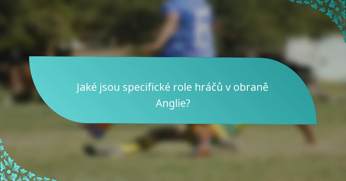 Jaké jsou specifické role hráčů v obraně Anglie?