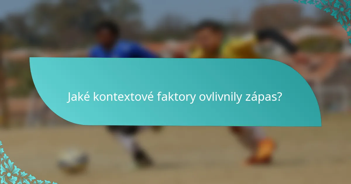 Jaké kontextové faktory ovlivnily zápas?