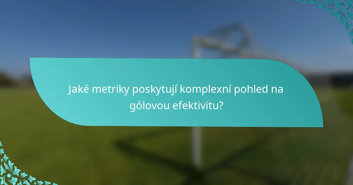 Jaké metriky poskytují komplexní pohled na gólovou efektivitu?