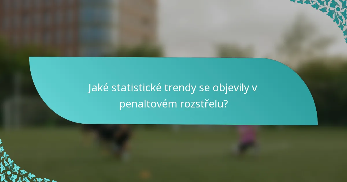 Jaké statistické trendy se objevily v penaltovém rozstřelu?