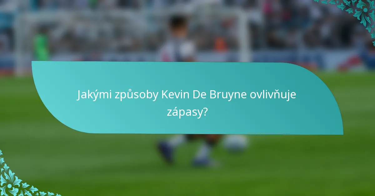 Jakými způsoby Kevin De Bruyne ovlivňuje zápasy?