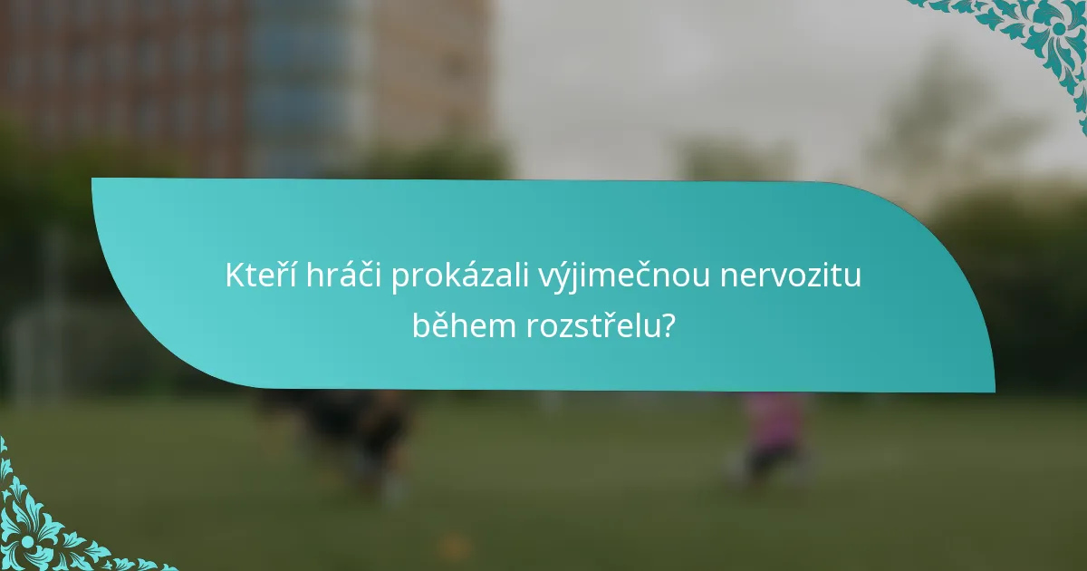 Kteří hráči prokázali výjimečnou nervozitu během rozstřelu?