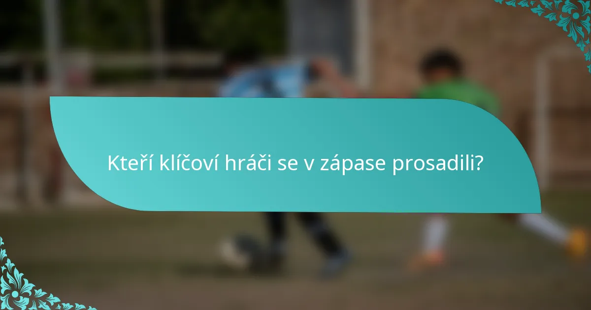 Kteří klíčoví hráči se v zápase prosadili?